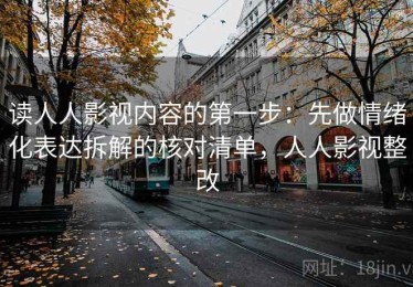 读人人影视内容的第一步：先做情绪化表达拆解的核对清单，人人影视整改