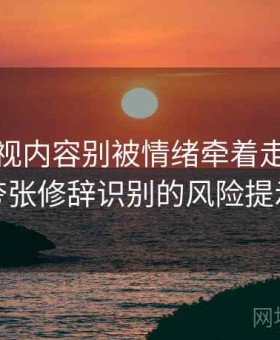 香蕉影视内容别被情绪牵着走：自媒体夸张修辞识别的风险提示卡