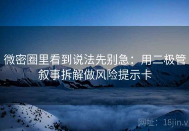 微密圈里看到说法先别急：用二极管叙事拆解做风险提示卡