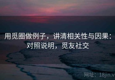用觅圈做例子，讲清相关性与因果：对照说明，觅友社交