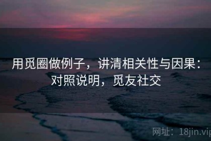 用觅圈做例子，讲清相关性与因果：对照说明，觅友社交