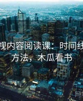 木瓜影视内容阅读课：时间线的阅读方法，木瓜看书