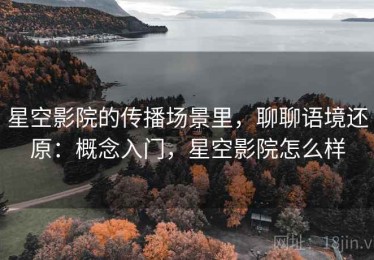 星空影院的传播场景里，聊聊语境还原：概念入门，星空影院怎么样