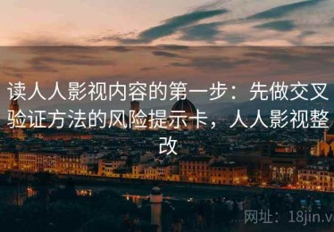 读人人影视内容的第一步：先做交叉验证方法的风险提示卡，人人影视整改
