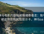 神马电影内容别被情绪牵着走：账号被盗预防的风险提示卡，神马oa