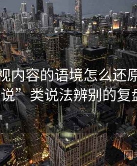 香蕉影视内容的语境怎么还原：关于“据说”类说法辨别的复盘方法