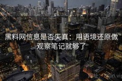 黑料网信息是否失真：用语境还原做观察笔记就够了