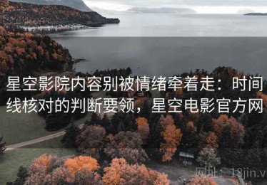星空影院内容别被情绪牵着走：时间线核对的判断要领，星空电影官方网