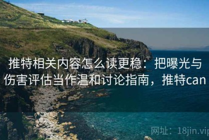 推特相关内容怎么读更稳：把曝光与伤害评估当作温和讨论指南，推特can