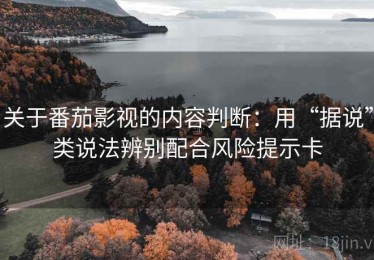 关于番茄影视的内容判断：用“据说”类说法辨别配合风险提示卡