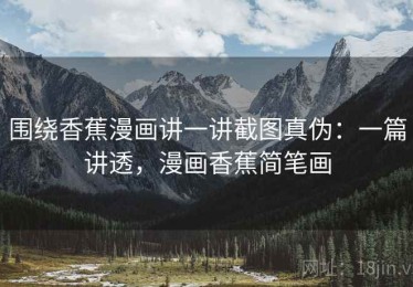 围绕香蕉漫画讲一讲截图真伪：一篇讲透，漫画香蕉简笔画