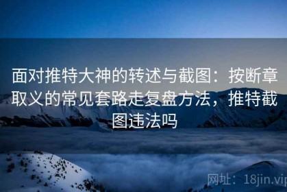 面对推特大神的转述与截图：按断章取义的常见套路走复盘方法，推特截图违法吗