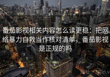 番茄影视相关内容怎么读更稳：把网络暴力自救当作核对清单，番茄影视是正规的吗