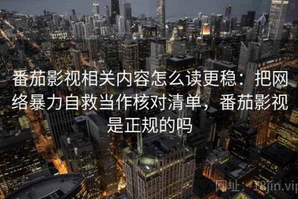 番茄影视相关内容怎么读更稳：把网络暴力自救当作核对清单，番茄影视是正规的吗