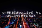 柚子影视里的爆点怎么冷静看：隐私边界与同意的截图鉴别要点