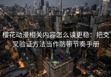 樱花动漫相关内容怎么读更稳：把交叉验证方法当作防带节奏手册