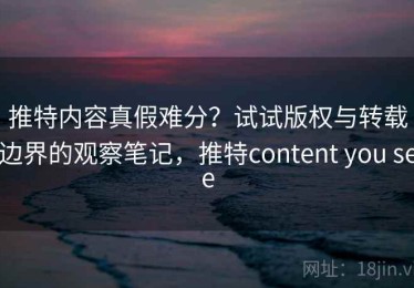推特内容真假难分？试试版权与转载边界的观察笔记，推特content you see