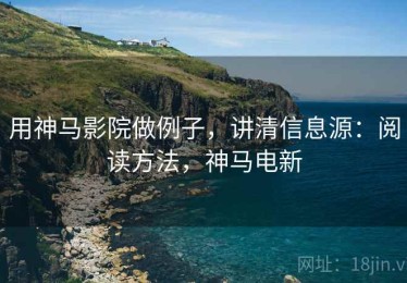 用神马影院做例子，讲清信息源：阅读方法，神马电新