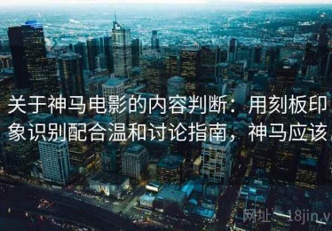 关于神马电影的内容判断：用刻板印象识别配合温和讨论指南，神马应该