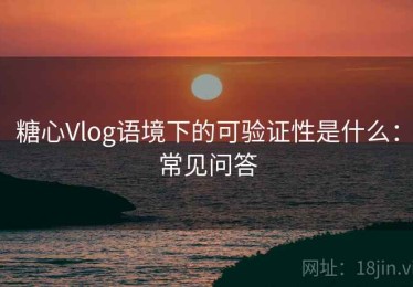 糖心Vlog语境下的可验证性是什么：常见问答