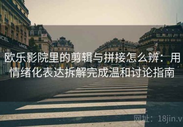 欧乐影院里的剪辑与拼接怎么辨：用情绪化表达拆解完成温和讨论指南
