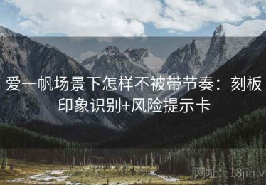 爱一帆场景下怎样不被带节奏：刻板印象识别+风险提示卡