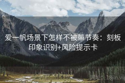 爱一帆场景下怎样不被带节奏：刻板印象识别+风险提示卡