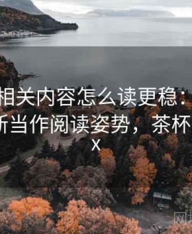茶杯狐相关内容怎么读更稳：把证据强弱判断当作阅读姿势，茶杯狐cuofox