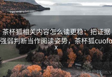 茶杯狐相关内容怎么读更稳：把证据强弱判断当作阅读姿势，茶杯狐cuofox