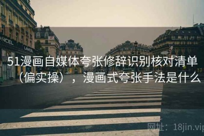 51漫画自媒体夸张修辞识别核对清单（偏实操），漫画式夸张手法是什么