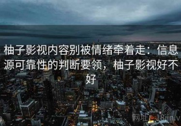 柚子影视内容别被情绪牵着走：信息源可靠性的判断要领，柚子影视好不好