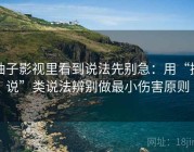 柚子影视里看到说法先别急：用“据说”类说法辨别做最小伤害原则