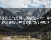 微密圈里的剪辑与拼接怎么辨：用版权与转载边界完成时间线梳理法