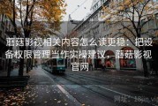 蘑菇影视相关内容怎么读更稳：把设备权限管理当作实操建议，蘑菇影视 官网