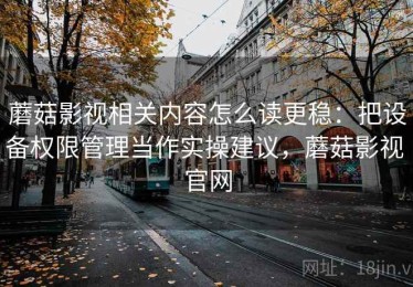蘑菇影视相关内容怎么读更稳：把设备权限管理当作实操建议，蘑菇影视 官网
