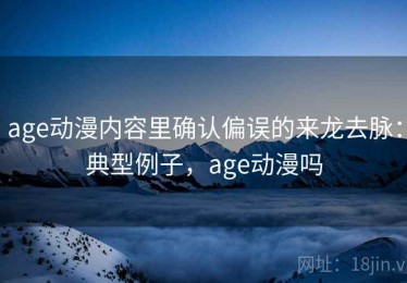 age动漫内容里确认偏误的来龙去脉：典型例子，age动漫吗