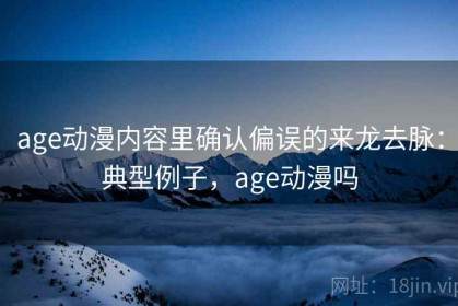 age动漫内容里确认偏误的来龙去脉：典型例子，age动漫吗