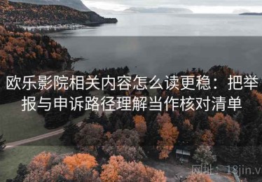 欧乐影院相关内容怎么读更稳：把举报与申诉路径理解当作核对清单