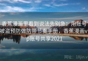 香蕉漫画里看到说法先别急：用账号被盗预防做防带节奏手册，香蕉漫画vip账号共享2021