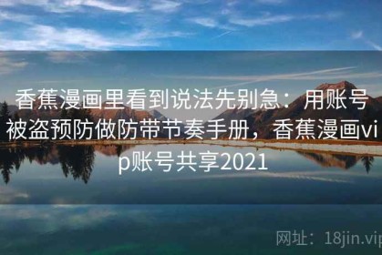 香蕉漫画里看到说法先别急：用账号被盗预防做防带节奏手册，香蕉漫画vip账号共享2021
