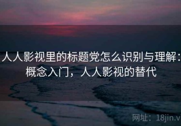 人人影视里的标题党怎么识别与理解：概念入门，人人影视的替代