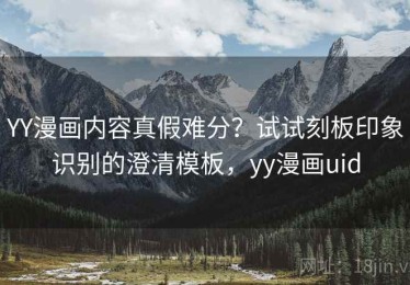 YY漫画内容真假难分？试试刻板印象识别的澄清模板，yy漫画uid