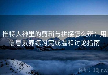推特大神里的剪辑与拼接怎么辨：用信息素养练习完成温和讨论指南