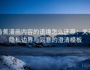 香蕉漫画内容的语境怎么还原：关于隐私边界与同意的澄清模板