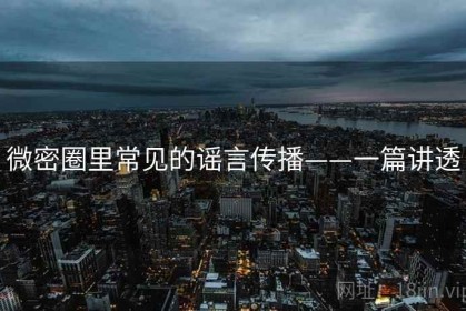 微密圈里常见的谣言传播——一篇讲透