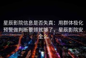 星辰影院信息是否失真：用群体极化预警做判断要领就够了，星辰影院安全么