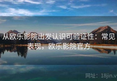 从欧乐影院出发认识可验证性：常见表现，欧乐影院官方