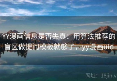 YY漫画信息是否失真：用算法推荐的盲区做提问模板就够了，yy漫画uid
