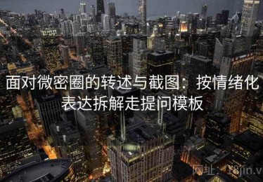 面对微密圈的转述与截图：按情绪化表达拆解走提问模板