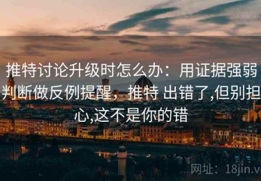 推特讨论升级时怎么办：用证据强弱判断做反例提醒，推特 出错了,但别担心,这不是你的错